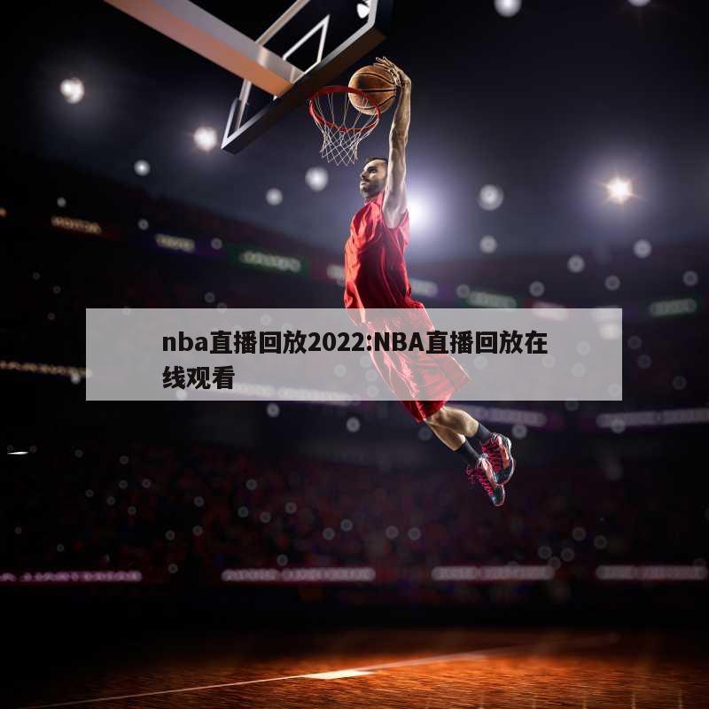 nba直播回放2022:NBA直播回放在线观看