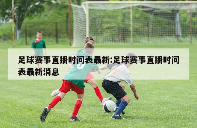 足球赛事直播时间表最新:足球赛事直播时间表最新消息