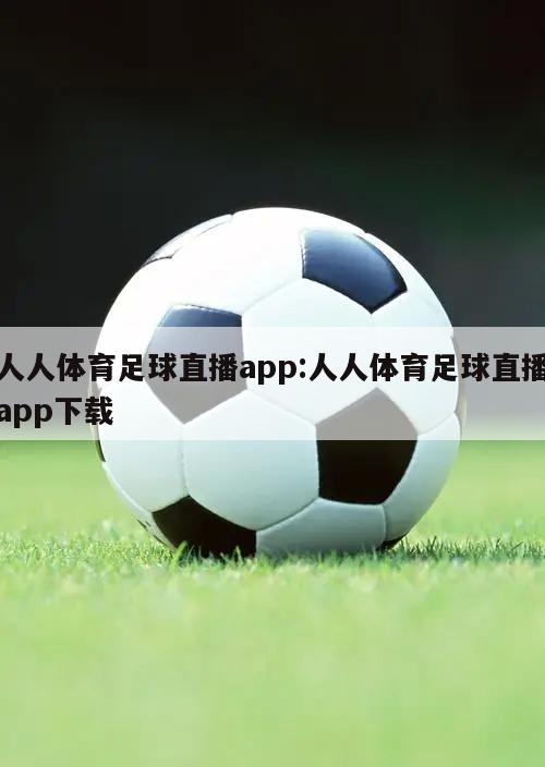 人人体育足球直播app:人人体育足球直播app下载