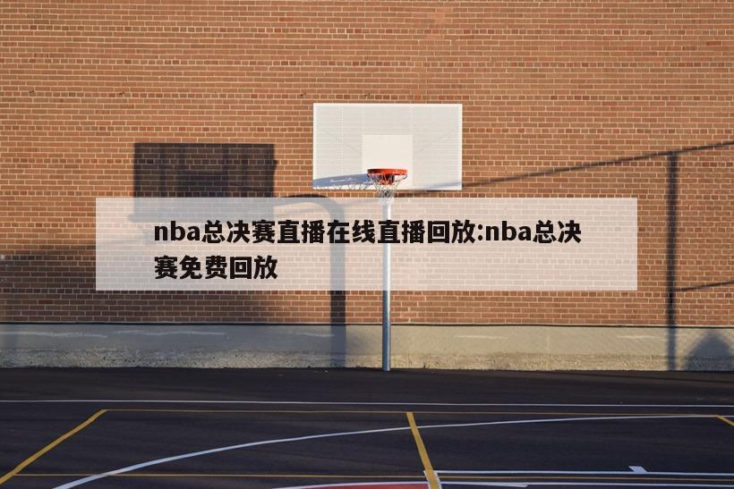 nba总决赛直播在线直播回放:nba总决赛免费回放