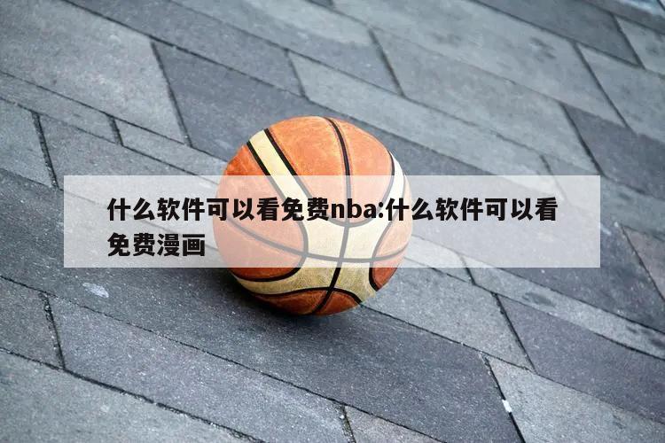 什么软件可以看免费nba:什么软件可以看免费漫画