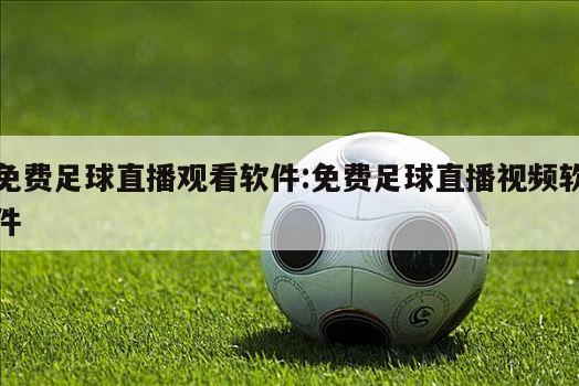 免费足球直播观看软件:免费足球直播视频软件