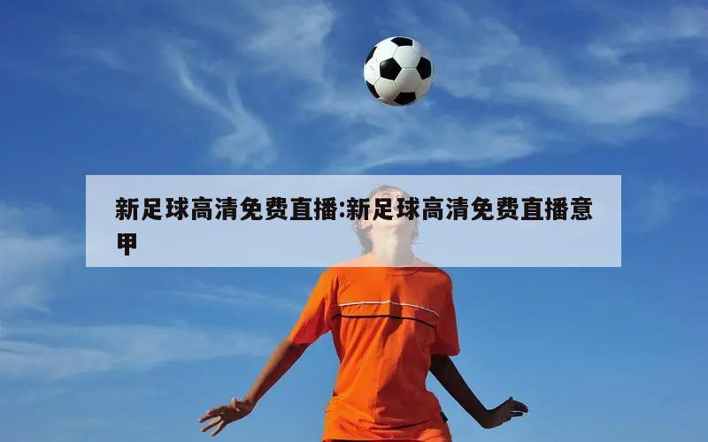 新足球高清免费直播:新足球高清免费直播意甲
