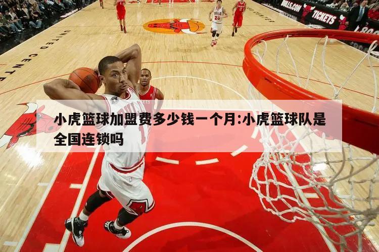 小虎篮球加盟费多少钱一个月:小虎篮球队是全国连锁吗