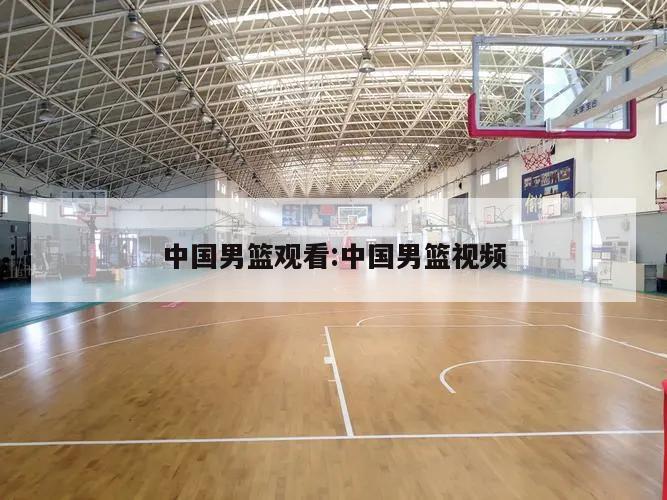 中国男篮观看:中国男篮视频