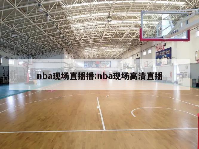 nba现场直播播:nba现场高清直播