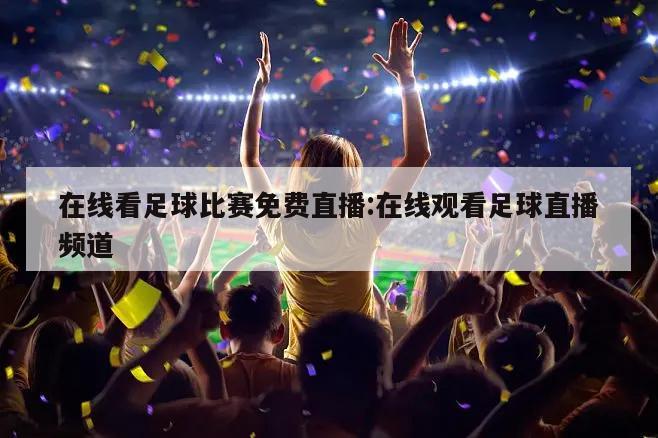 在线看足球比赛免费直播:在线观看足球直播频道