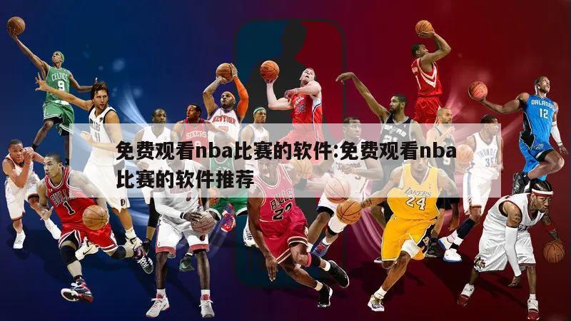 免费观看nba比赛的软件:免费观看nba比赛的软件推荐
