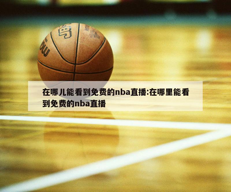 在哪儿能看到免费的nba直播:在哪里能看到免费的nba直播