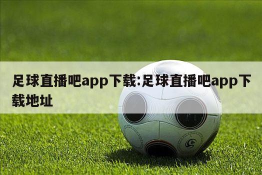 足球直播吧app下载:足球直播吧app下载地址