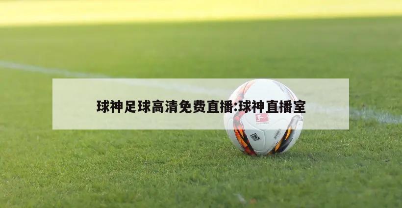 球神足球高清免费直播:球神直播室