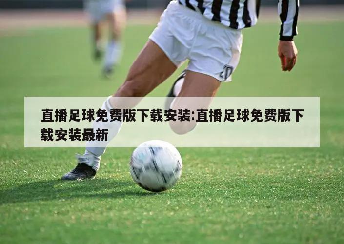 直播足球免费版下载安装:直播足球免费版下载安装最新