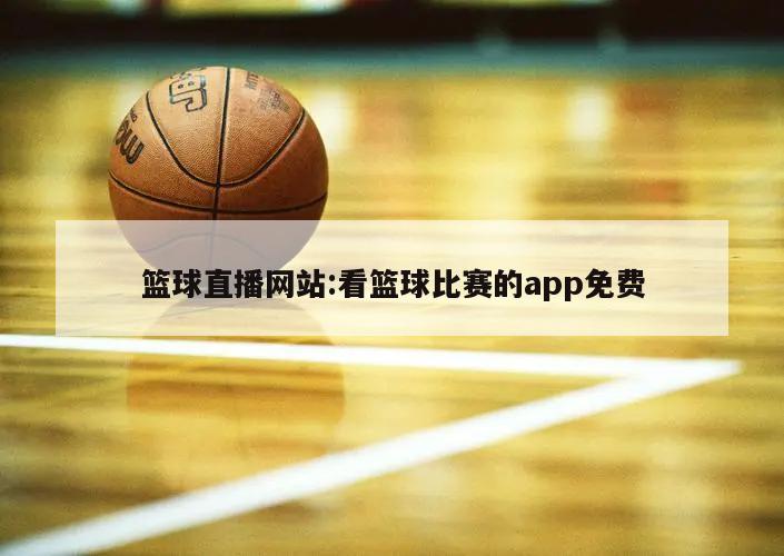 篮球直播网站:看篮球比赛的app免费