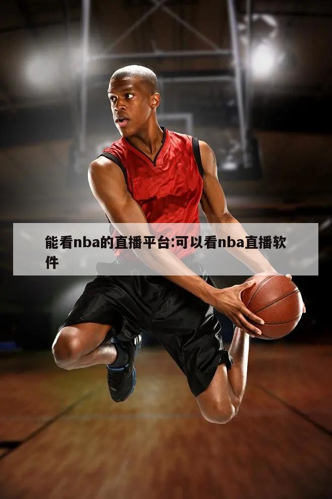 能看nba的直播平台:可以看nba直播软件