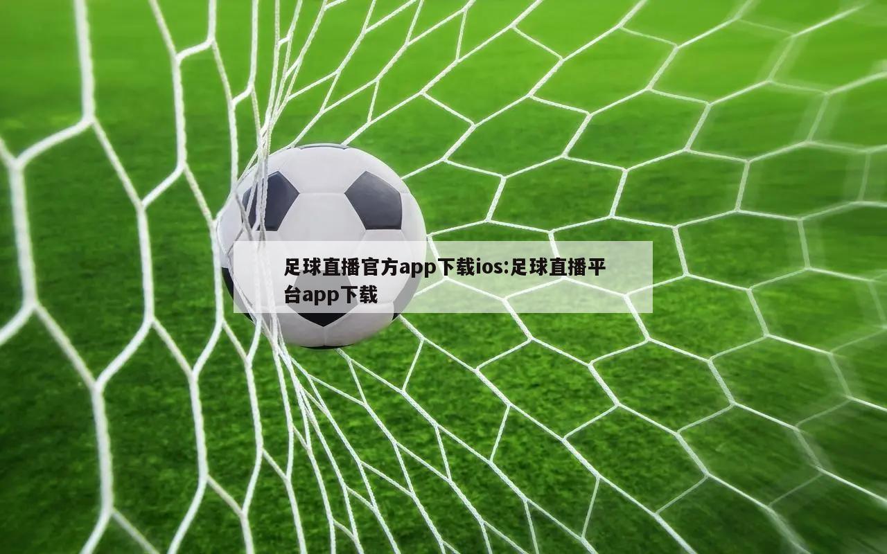 足球直播官方app下载ios:足球直播平台app下载