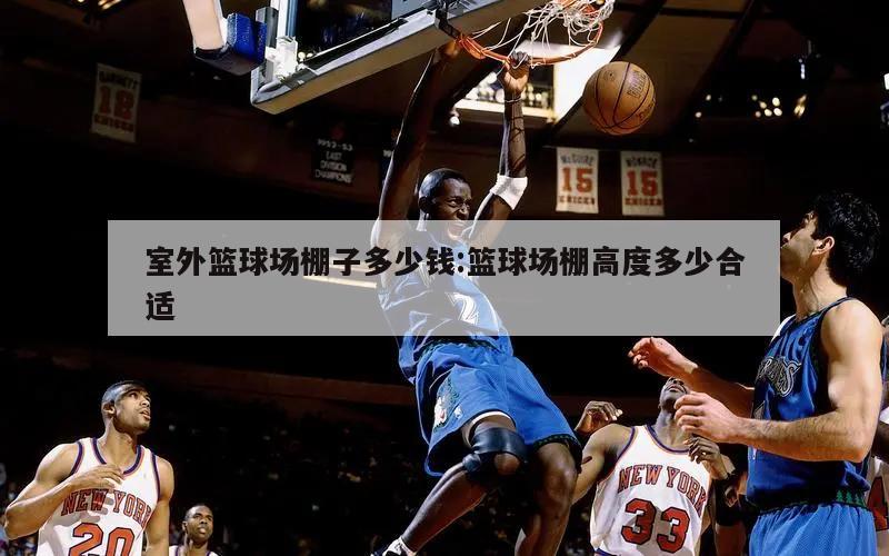 室外篮球场棚子多少钱:篮球场棚高度多少合适