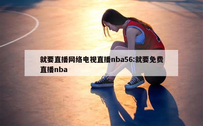 就要直播网络电视直播nba56:就要免费直播nba