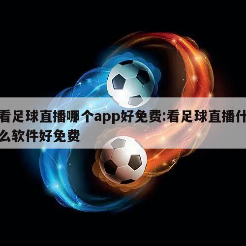 看足球直播哪个app好免费:看足球直播什么软件好免费