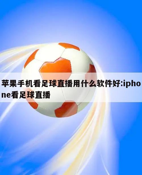 苹果手机看足球直播用什么软件好:iphone看足球直播
