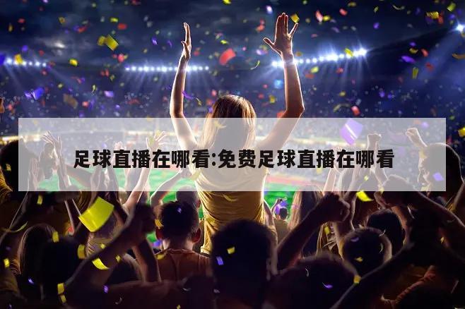 足球直播在哪看:免费足球直播在哪看