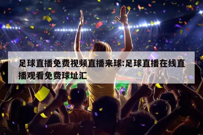 足球直播免费视频直播来球:足球直播在线直播观看免费球址汇