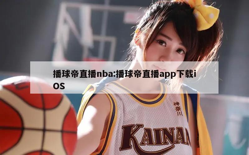 播球帝直播nba:播球帝直播app下载iOS