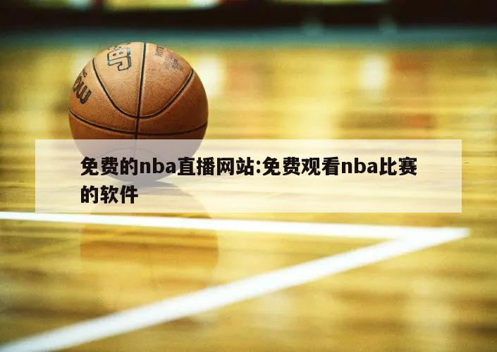 免费的nba直播网站:免费观看nba比赛的软件