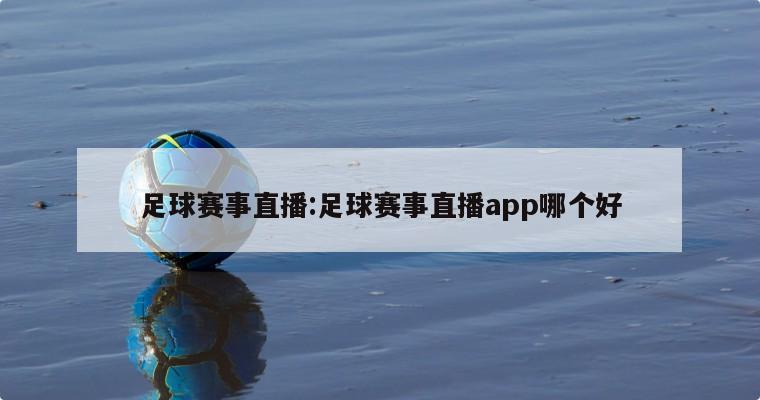 足球赛事直播:足球赛事直播app哪个好