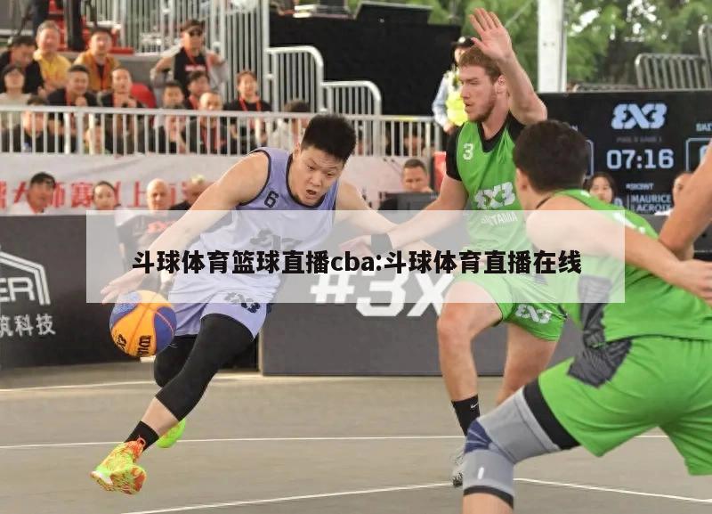 斗球体育篮球直播cba:斗球体育直播在线