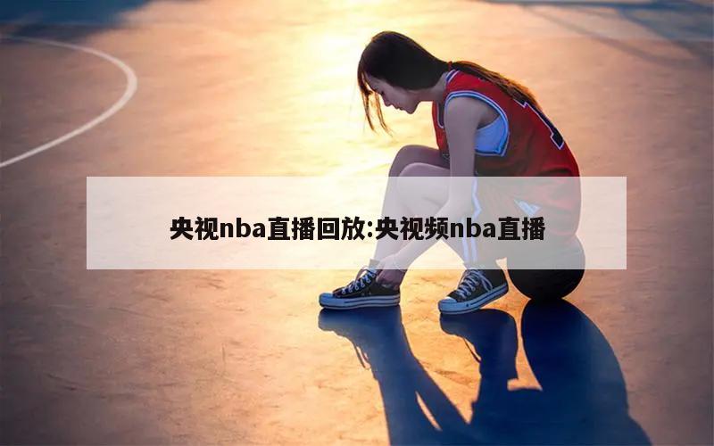 央视nba直播回放:央视频nba直播