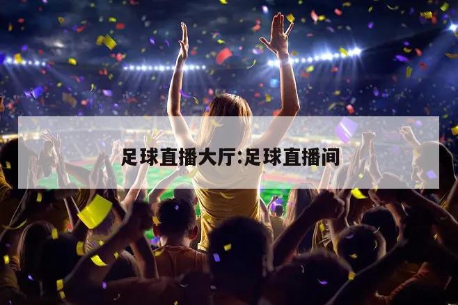 足球直播大厅:足球直播间