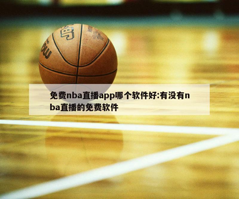 免费nba直播app哪个软件好:有没有nba直播的免费软件