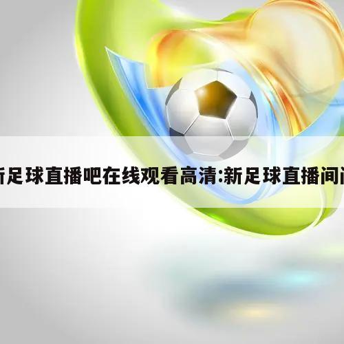 新足球直播吧在线观看高清:新足球直播间间