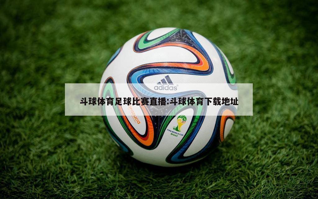 斗球体育足球比赛直播:斗球体育下载地址
