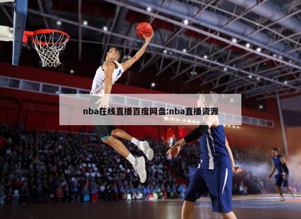 nba在线直播百度网盘:nba直播资源