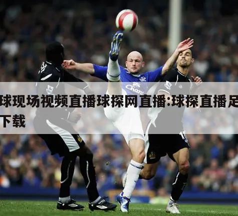 足球现场视频直播球探网直播:球探直播足球网下载