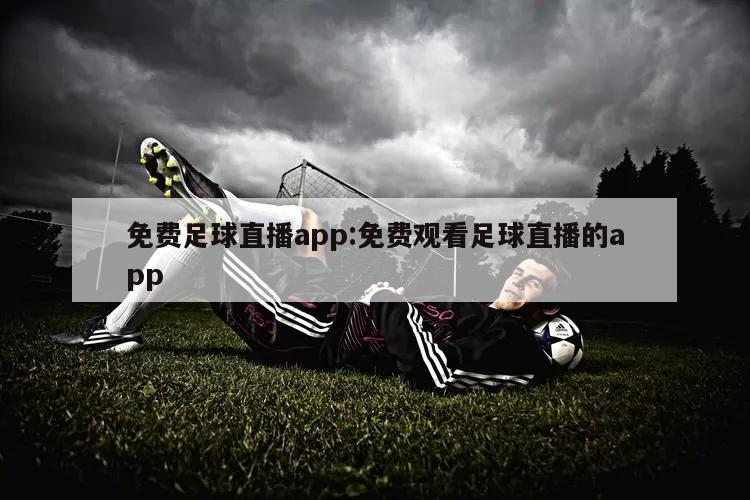 免费足球直播app:免费观看足球直播的app