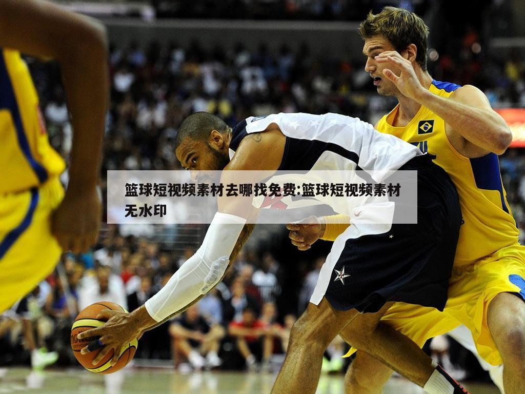 篮球短视频素材去哪找免费:篮球短视频素材无水印