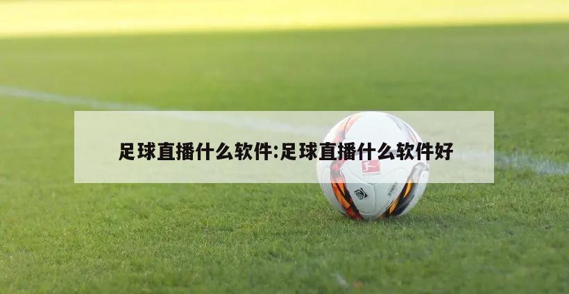 足球直播什么软件:足球直播什么软件好