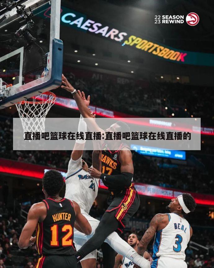 直播吧篮球在线直播:直播吧篮球在线直播的