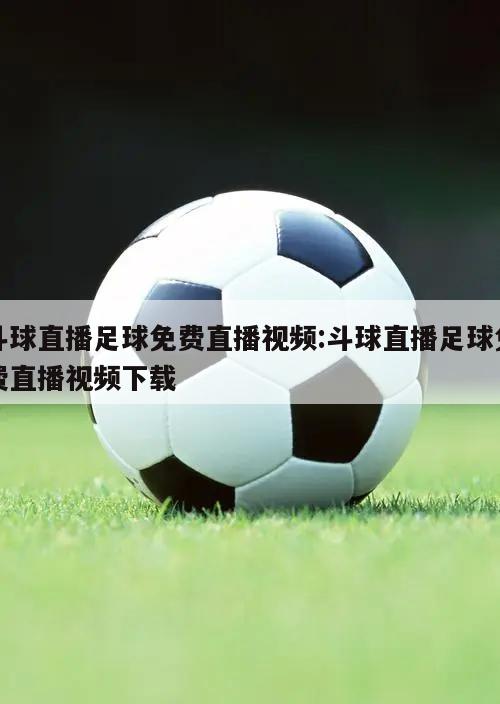 斗球直播足球免费直播视频:斗球直播足球免费直播视频下载