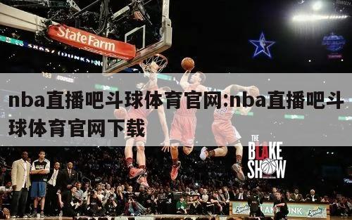 nba直播吧斗球体育官网:nba直播吧斗球体育官网下载