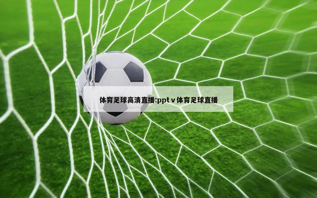体育足球高清直播:pptⅴ体育足球直播