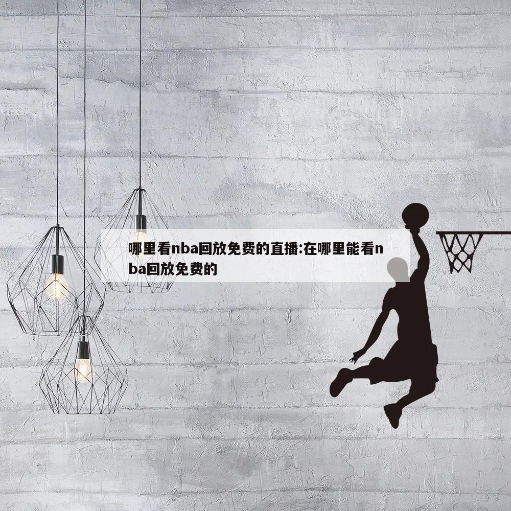 哪里看nba回放免费的直播:在哪里能看nba回放免费的