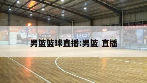 男篮篮球直播:男篮 直播