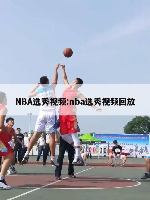 NBA选秀视频:nba选秀视频回放