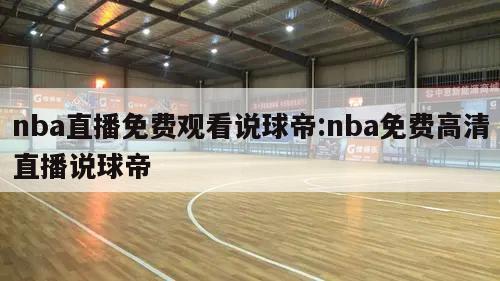 nba直播免费观看说球帝:nba免费高清直播说球帝