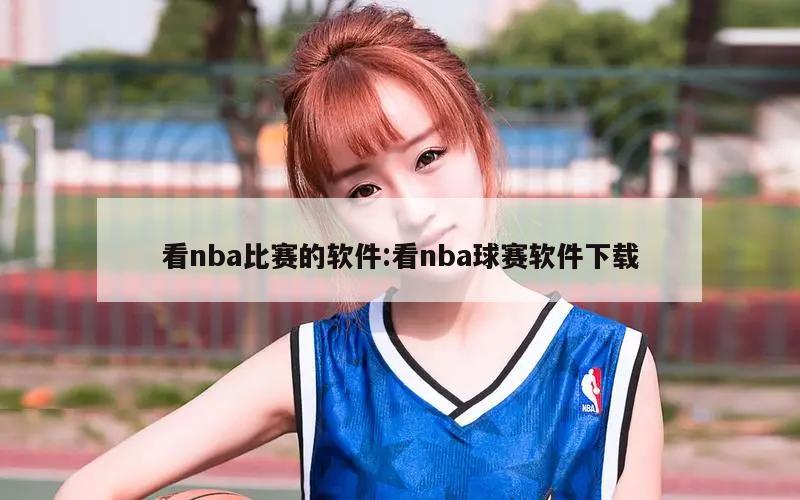 看nba比赛的软件:看nba球赛软件下载