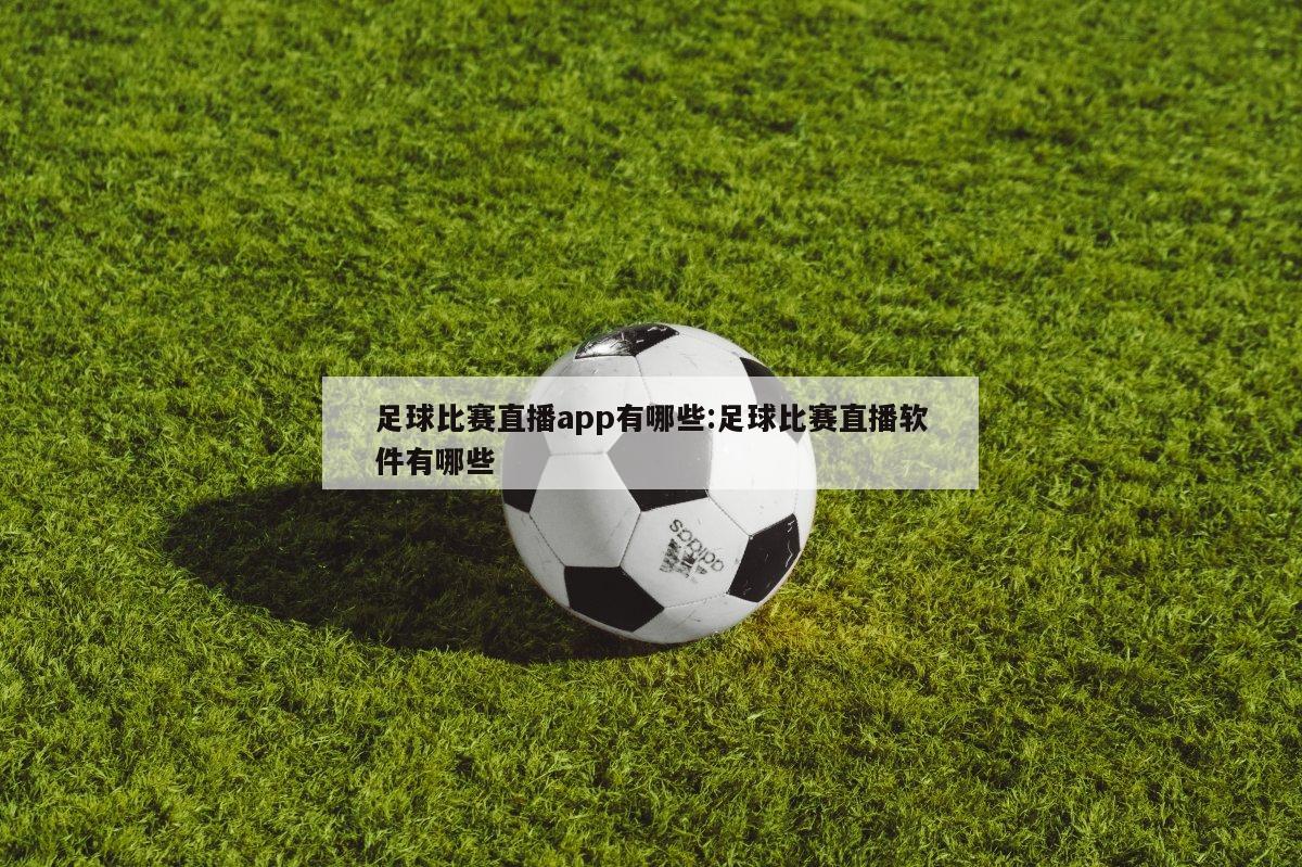 足球比赛直播app有哪些:足球比赛直播软件有哪些