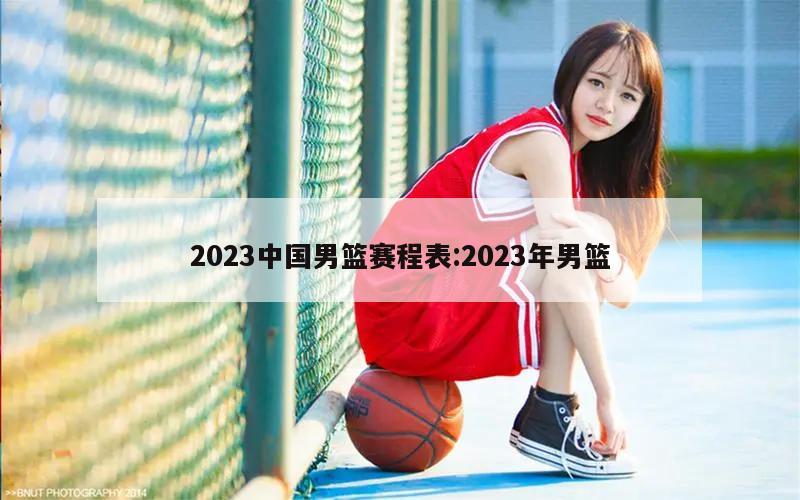 2023中国男篮赛程表:2023年男篮